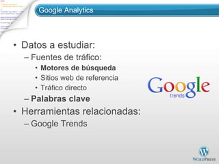 Google Analytics Datos a estudiar: Fuentes de tráfico: Motores de búsqueda Sitios web de referencia Tráfico directo Palabras clave Herramientas relacionadas: Google Trends 