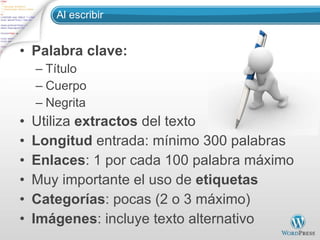 Al escribir Palabra clave:  Título Cuerpo Negrita Utiliza  extractos  del texto Longitud  entrada: mínimo 300 palabras Enlaces : 1 por cada 100 palabra máximo Muy importante el uso de  etiquetas Categorías : pocas (2 o 3 máximo) Imágenes : incluye texto alternativo 