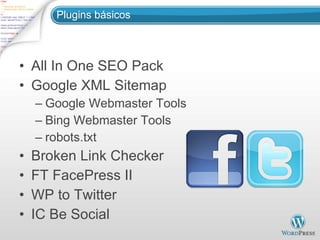 Plugins básicos All In One SEO Pack Google XML Sitemap Google Webmaster Tools Bing Webmaster Tools robots.txt Broken Link Checker FT FacePress II WP to Twitter IC Be Social 