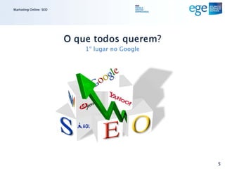 Marketing Online: SEO




                        O que todos querem?
                            1º lugar no Google




                                                 5
 