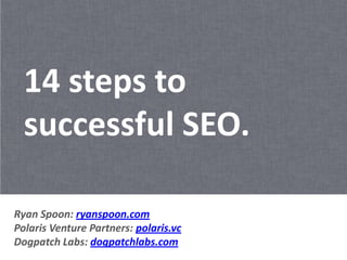 14 steps to
  successful SEO.

Ryan Spoon: ryanspoon.com
Polaris Venture Partners: polaris.vc
Dogpatch Labs: dogpatchlabs.com
 