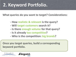 2. Keyword Portfolio.
What queries do you want to target? Considerations:

      - How realistic & relevant is the query?
...