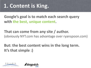 1. Content is King.
Google’s goal is to match each search query
with the best, unique content.

That can come from any sit...