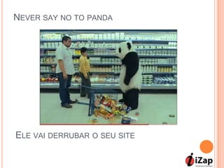 NEVER SAY NO TO PANDA




ELE VAI DERRUBAR O SEU SITE
 