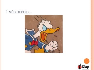 1 MÊS DEPOIS...
 