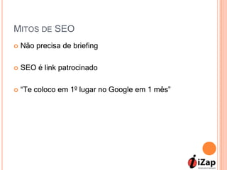 MITOS DE SEO
   Não precisa de briefing

   SEO é link patrocinado

   “Te coloco em 1º lugar no Google em 1 mês”
 