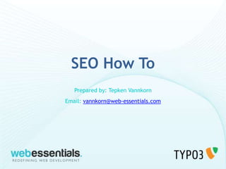 SEO How To
   Prepared by: Tepken Vannkorn
Email: vannkorn@web-essentials.com
 