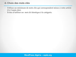 4- Choix des mots clés
WordPress Algérie – wpdz.org
- Utilisez un minimum de mots clés qui correspondent mieux à votre article
(2 à 3 mots clés).
- Evitez d’utiliser un mot clé identique à la catégorie.
 
