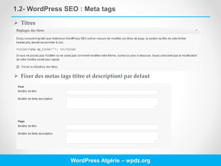 1.2- WordPress SEO : Meta tags
WordPress Algérie – wpdz.org
 Titres
 Fixer des metas tags (titre et description) par defaut
 