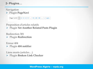 2- Plugins…
WordPress Algérie – wpdz.org
Navigation
 Plugin PageNavi
Proposition d’articles relatifs
 Plugin Yet Another Related Posts Plugin
Redirection 301
 Plugin Redirection
Erreur 404
 Plugin 404 notifier
Liens morts (articles…)
 Plugin Broken Link Checker
 