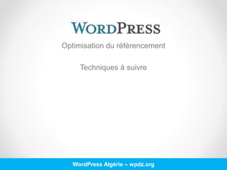 Optimisation du référencement
Techniques à suivre
WordPress Algérie – wpdz.org
 