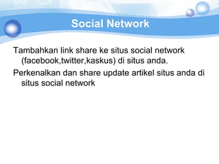 Social Network

Tambahkan link share ke situs social network
  (facebook,twitter,kaskus) di situs anda.
Perkenalkan dan share update artikel situs anda di
  situs social network
 