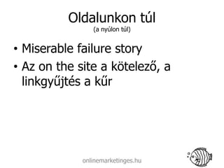 Oldalunkon túl
                (a nyúlon túl)


• Miserable failure story
• Az on the site a kötelező, a
  linkgyűjtés a kűr




             onlinemarketinges.hu
 