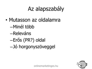 Az alapszabály
• Mutasson az oldalamra
 –Minél több
 –Releváns
 –Erős (PR?) oldal
 –Jó horgonyszöveggel



           onlinemarketinges.hu
 