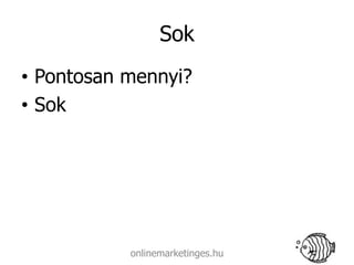 Sok
• Pontosan mennyi?
• Sok




           onlinemarketinges.hu
 