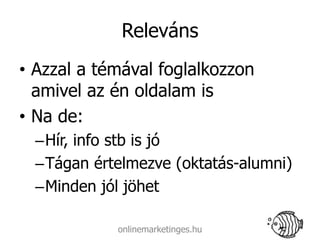 Releváns
• Azzal a témával foglalkozzon
  amivel az én oldalam is
• Na de:
  –Hír, info stb is jó
  –Tágan értelmezve (oktatás-alumni)
  –Minden jól jöhet

            onlinemarketinges.hu
 