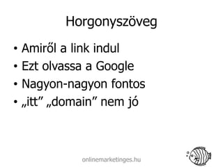 Horgonyszöveg
•   Amiről a link indul
•   Ezt olvassa a Google
•   Nagyon-nagyon fontos
•   „itt” „domain” nem jó



              onlinemarketinges.hu
 