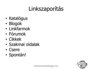 Linkszaporítás
•   Katalógus
•   Blogok
•   Linkfarmok
•   Fórumok
•   Cikkek
•   Szakmai oldalak
•   Csere
•   Spontán!

                onlinemarketinges.hu
 