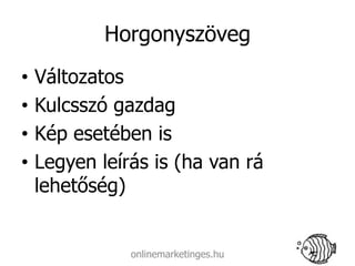Horgonyszöveg
•   Változatos
•   Kulcsszó gazdag
•   Kép esetében is
•   Legyen leírás is (ha van rá
    lehetőség)


               onlinemarketinges.hu
 
