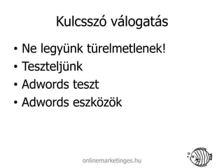 Kulcsszó válogatás
•   Ne legyünk türelmetlenek!
•   Teszteljünk
•   Adwords teszt
•   Adwords eszközök



              onlinemarketinges.hu
 