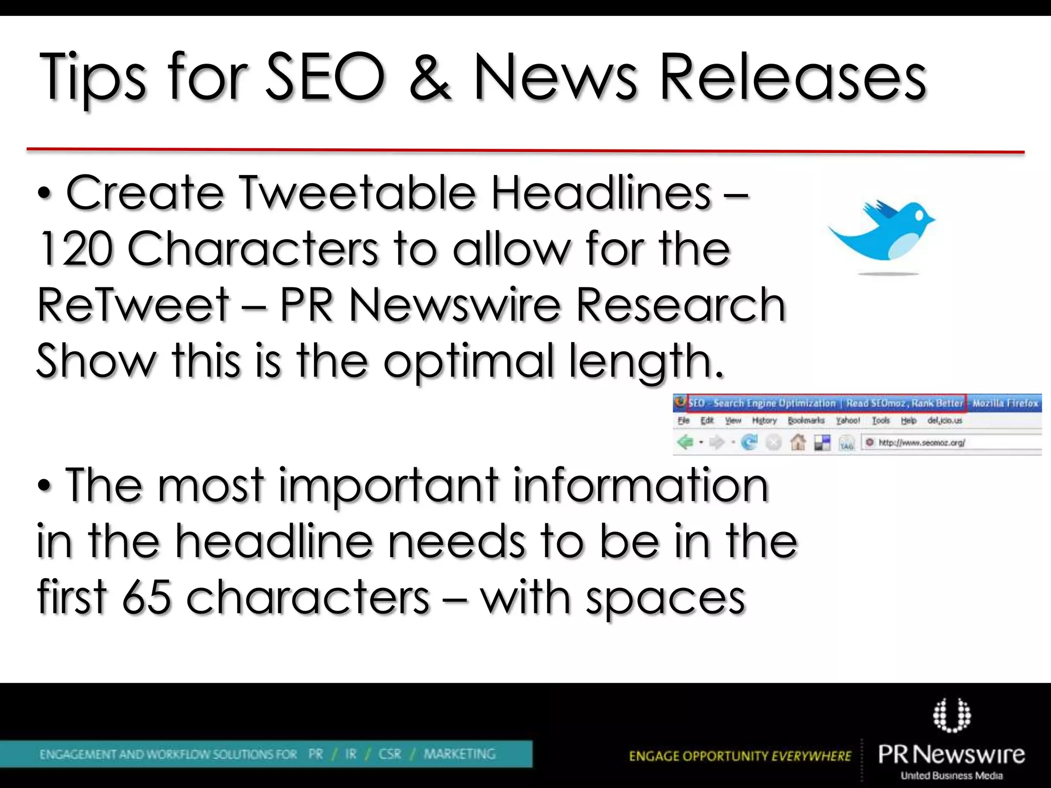 Tips for SEO & News Releases
• Create Tweetable Headlines –
120 Characters to allow for the
ReTweet – PR Newswire Research
Show this is the optimal length.
• The most important information
in the headline needs to be in the
first 65 characters – with spaces