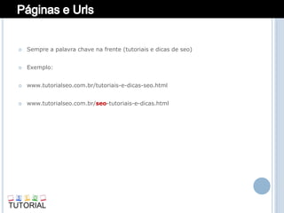   Sempre a palavra chave na frente (tutoriais e dicas de seo)


   Exemplo:


   www.tutorialseo.com.br/tutoriais-e-dicas-seo.html


   www.tutorialseo.com.br/seo-tutoriais-e-dicas.html
 