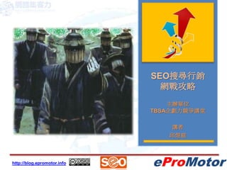 SEO搜尋行銷
                               網戰攻略
                                 主辦單位
                             TBSA企劃力競爭講堂

                                 講者
                                邱煜庭



http://blog.epromotor.info   eProMotor
 