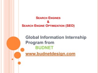SEARCH ENGINES
               &
SEARCH ENGINE OPTIMIZATION (SEO)


  Global Information Internship
  Program from
      BUDNET
  www.budnetdesign.com
 