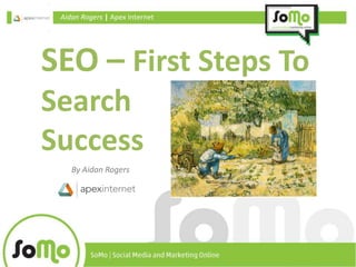 Aidan Rogers | Apex Internet




SEO – First Steps To
Search
Success
    By Aidan Rogers
 