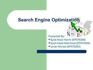 Search Engine Optimization


            Presented By:
            Syed Absar Karim (EP076268)
            Syed Adeel Mahmood (EP076269)
            Umair Ahmed (EP076283)
 