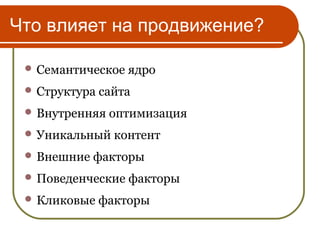 Что влияет на продвижение?

  Семантическое   ядро
  Структура сайта

  Внутренняя   оптимизация
  Уникальный   контент
  Внешние   факторы
  Поведенческие   факторы
  Кликовые   факторы
 