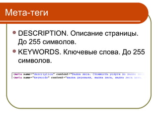 Мета-теги

  DESCRIPTION.  Описание страницы.
   До 255 символов.
  KEYWORDS. Ключевые слова. До 255
   символов.
 