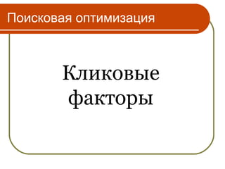 Поисковая оптимизация



       Кликовые
       факторы
 