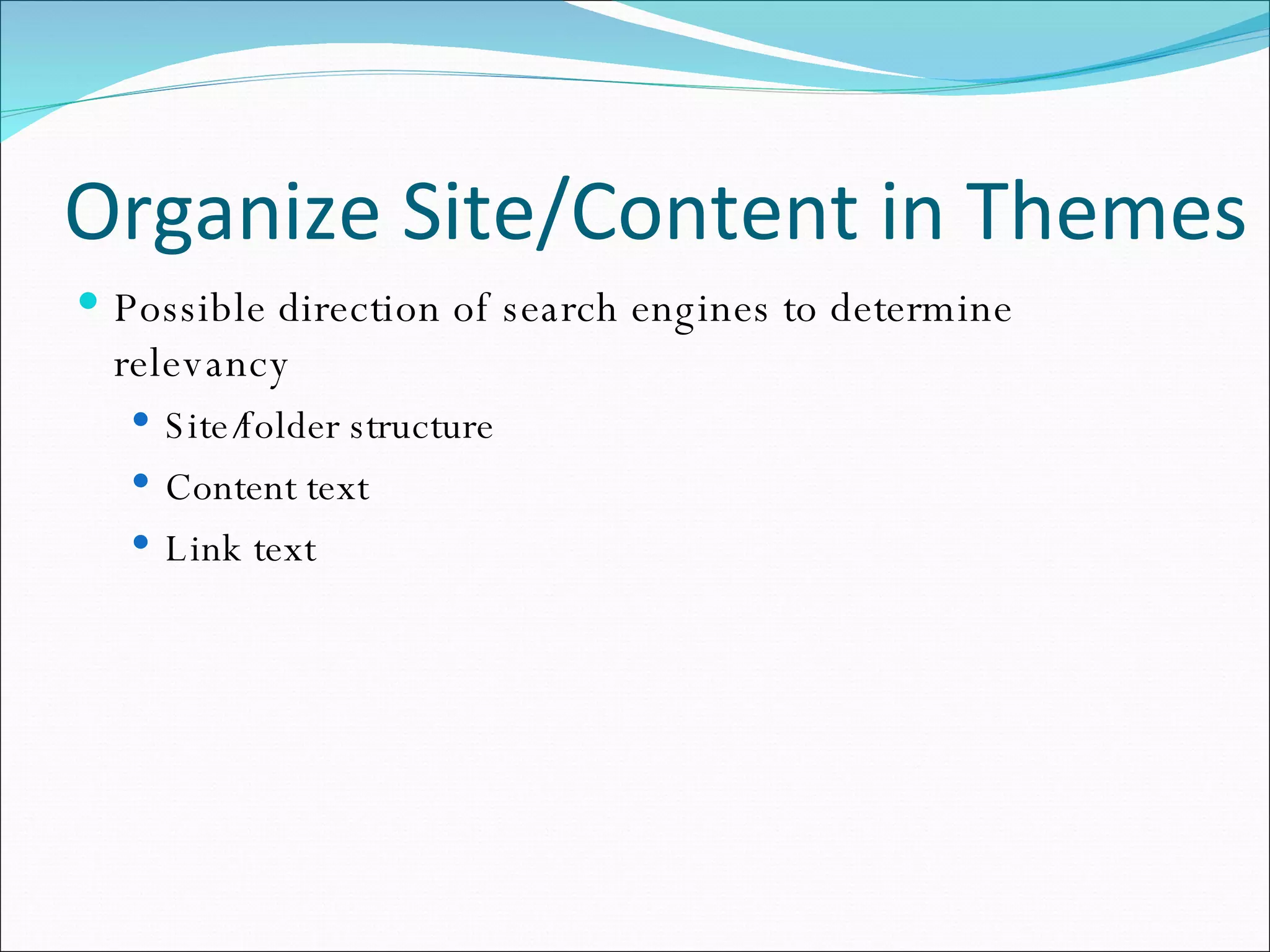 Organize Site/Content in Themes Possible direction of search engines to determine relevancy Site/folder structure Content text Link text 