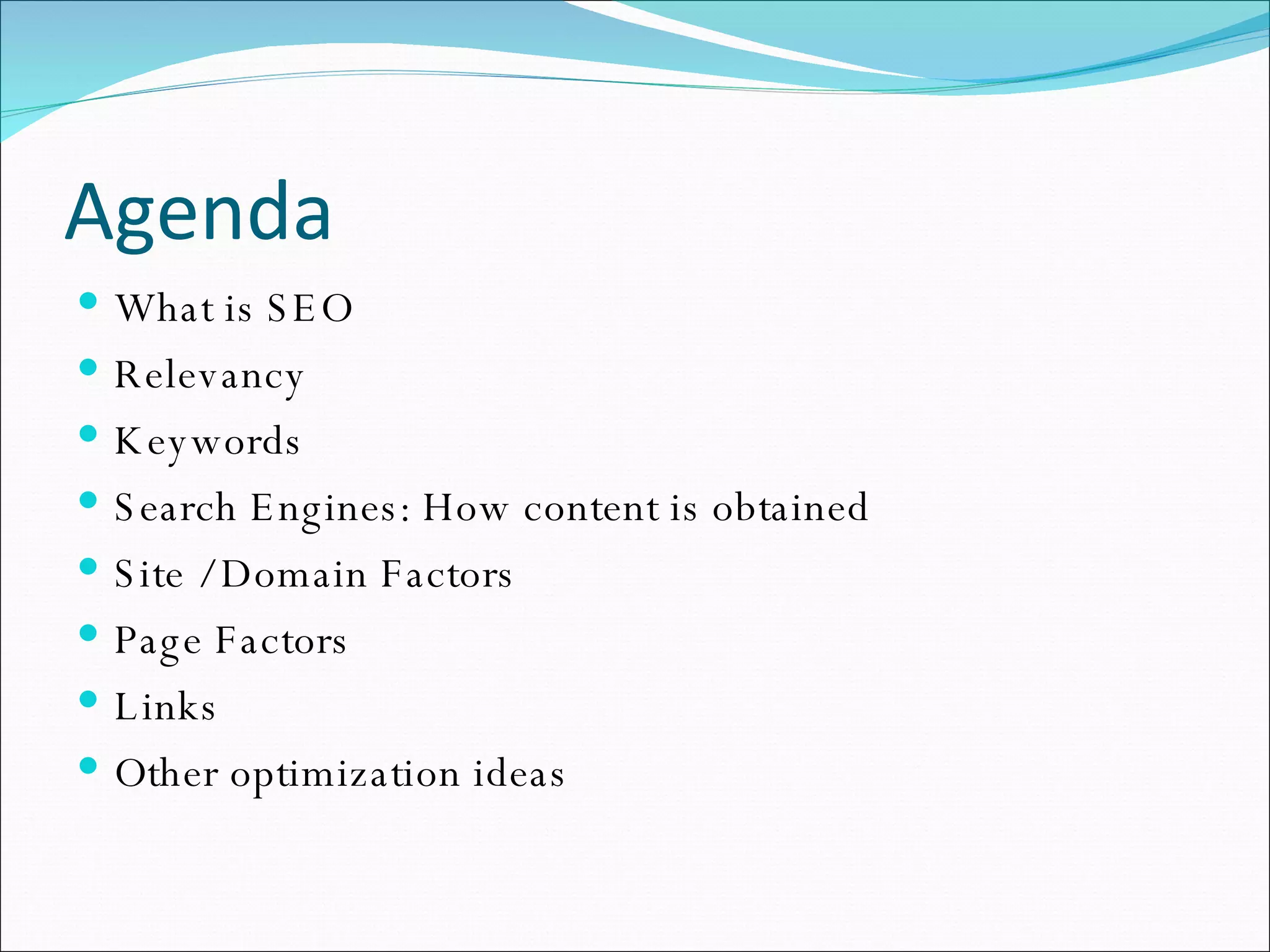 Agenda What is SEO Relevancy Keywords Search Engines: How content is obtained Site / Domain Factors Page Factors Links Other optimization ideas 