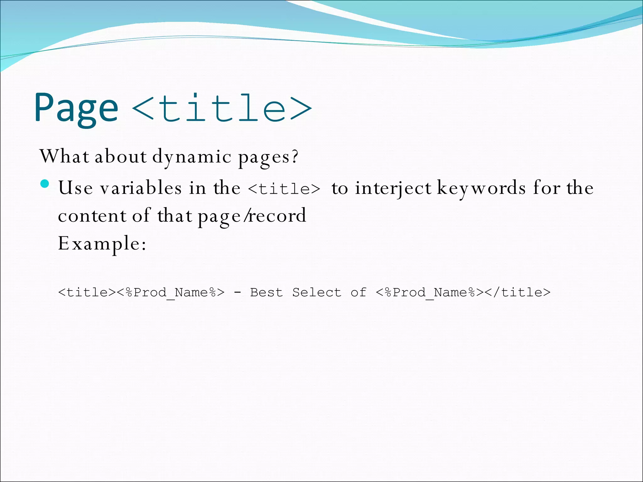Page  <title> What about dynamic pages? Use variables in the  <title>  to interject keywords for the content of that page/record Example: <title><%Prod_Name%> - Best Select of <%Prod_Name%></title> 