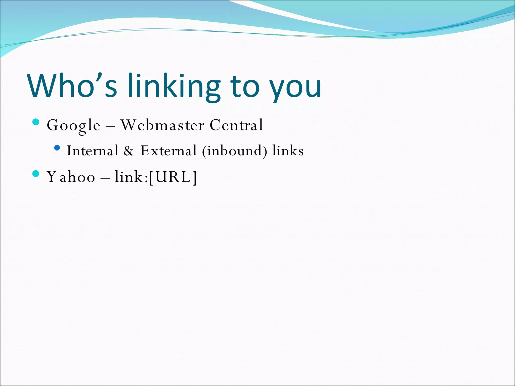 Who’s linking to you Google – Webmaster Central Internal & External (inbound) links Yahoo – link:[URL] 
