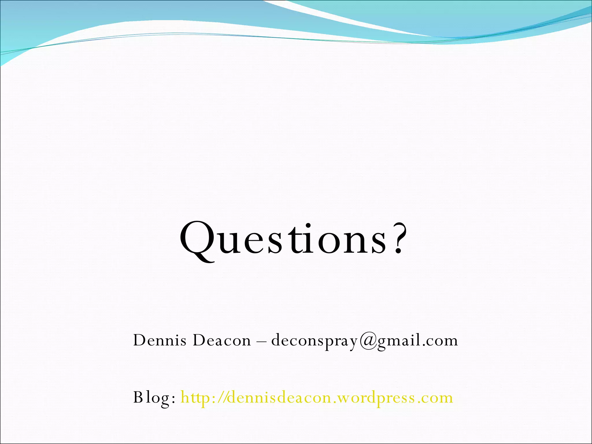 Questions? Dennis Deacon – deconspray@gmail.com Blog:  http://dennisdeacon.wordpress.com   