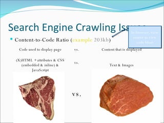 Search Engine Crawling Issues Content-to-Code Ratio ( example   203kb ) In browser, view source to view code bloat Code used to display page vs. Content that is displayed (X)HTML + attributes & CSS (embedded & inline) & JavaScript vs. Text & Images vs. 