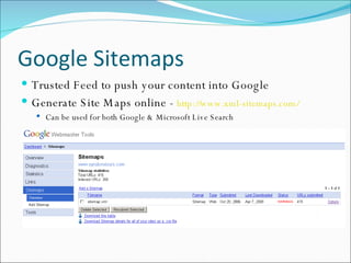 Google Sitemaps Trusted Feed to push your content into Google Generate Site Maps online -  http://www.xml-sitemaps.com/ Can be used for both Google & Microsoft Live Search 