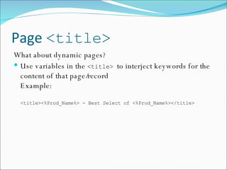Page  <title> What about dynamic pages? Use variables in the  <title>  to interject keywords for the content of that page/record Example: <title><%Prod_Name%> - Best Select of <%Prod_Name%></title> 