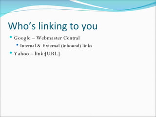 Who’s linking to you Google – Webmaster Central Internal & External (inbound) links Yahoo – link:[URL] 