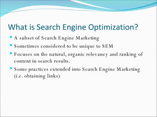 What is Search Engine Optimization? <ul><li>A subset of Search Engine Marketing </li></ul><ul><li>Sometimes considered to ...