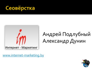 Андрей Подлубный
                        Александр Дунин

www.internet-marketing.by
 