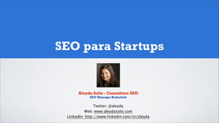 SEO para Startups


      Aleyda Solis - Consultora SEO
            SEO Manager Bodaclick

                Twitter: @aleyda
          Web: www.aleydasolis.com
 LinkedIn: http://www.linkedin.com/in/aleyda
 