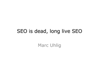 SEO is dead, long live SEO Marc Uhlig 