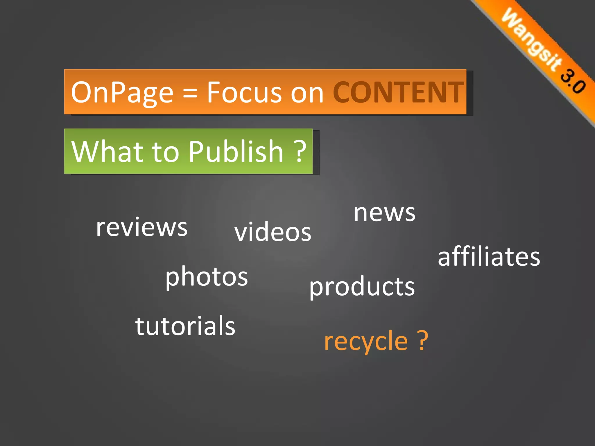 OnPage = Focus on  CONTENT What to Publish ? reviews videos photos tutorials products news recycle ? affiliates 