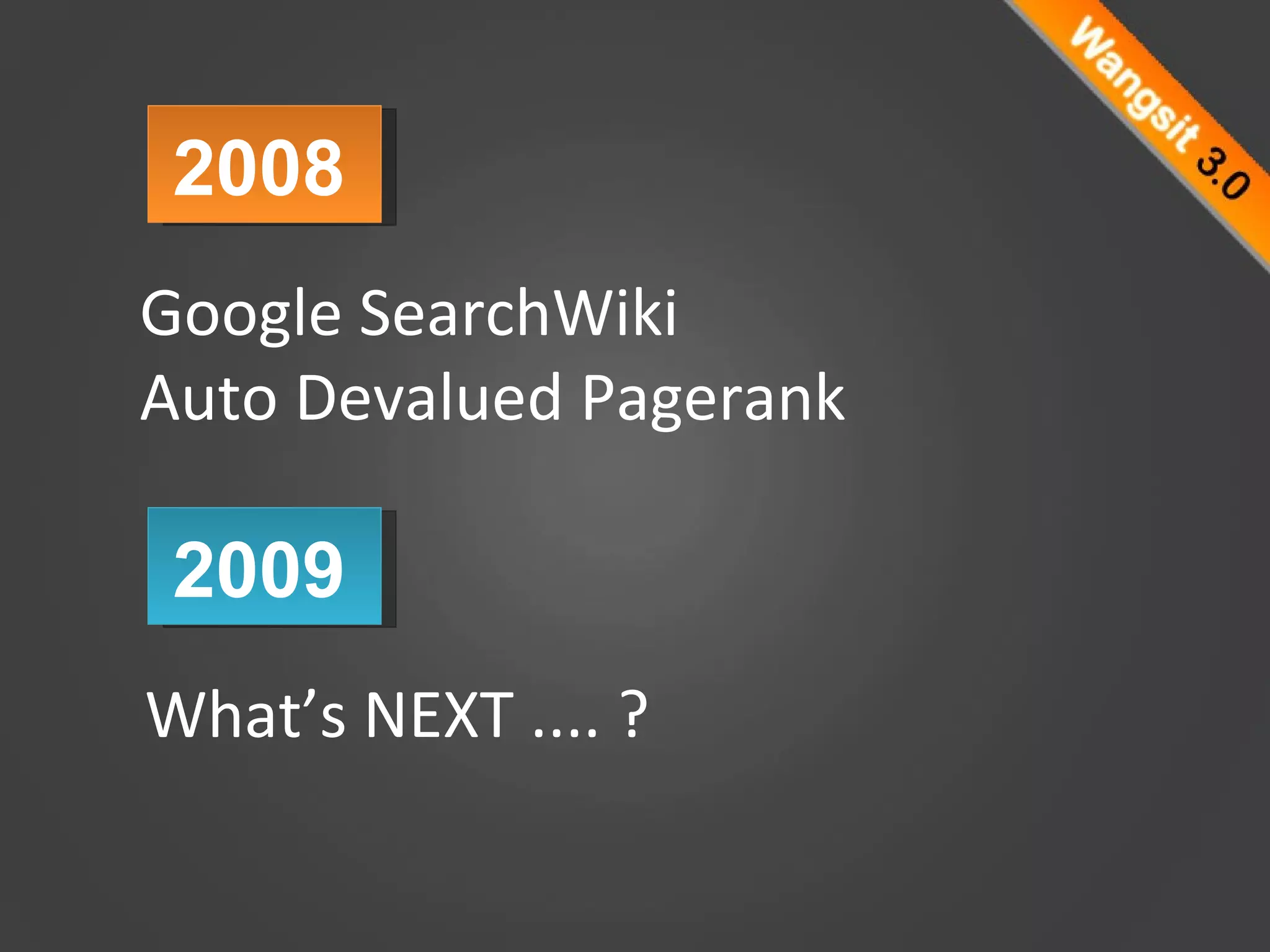 What’s NEXT .... ? 2009  2008  Google SearchWiki  Auto Devalued Pagerank 