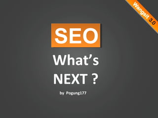 What’s NEXT ? SEO by  Pogung177 