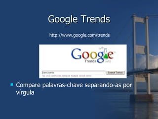 Google Trends http://www.google.com/trends Compare palavras-chave separando-as por vírgula 